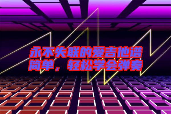 永不失聯(lián)的愛吉他譜簡單，輕松學會彈奏