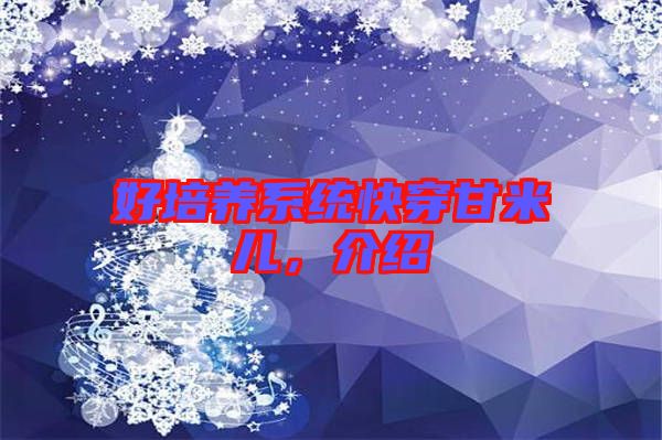 好培養(yǎng)系統(tǒng)快穿甘米兒，介紹