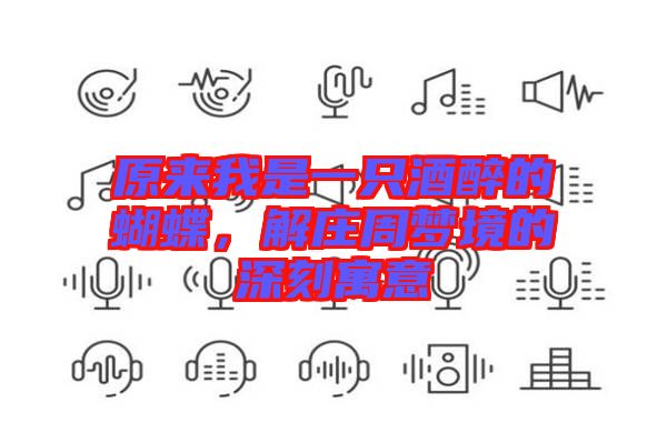 原來(lái)我是一只酒醉的蝴蝶，解莊周夢(mèng)境的深刻寓意