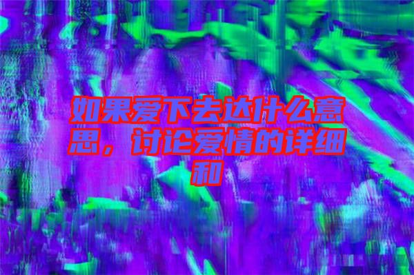 如果愛下去達什么意思，討論愛情的詳細和