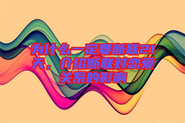 為什么一定要斷聯(lián)21天，介紹斷聯(lián)對(duì)戀愛(ài)關(guān)系的影響
