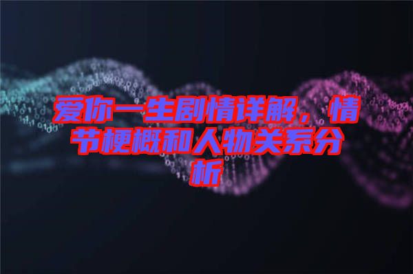 愛你一生劇情詳解，情節(jié)梗概和人物關(guān)系分析