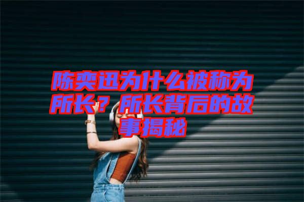 陳奕迅為什么被稱為所長？所長背后的故事揭秘