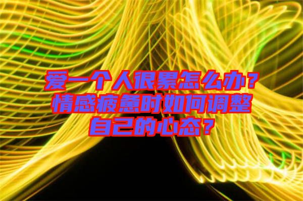 愛一個人很累怎么辦？情感疲憊時如何調(diào)整自己的心態(tài)？