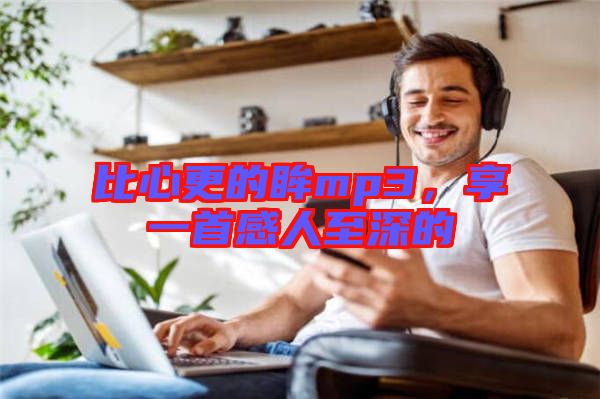比心更的眸mp3，享一首感人至深的