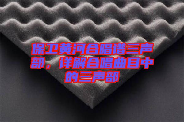 保衛(wèi)黃河合唱譜三聲部，詳解合唱曲目中的三聲部