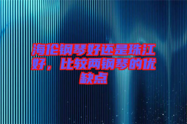 海倫鋼琴好還是珠江好，比較兩鋼琴的優(yōu)缺點(diǎn)