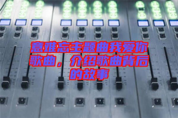 意難忘主題曲我愛你歌曲，介紹歌曲背后的故事