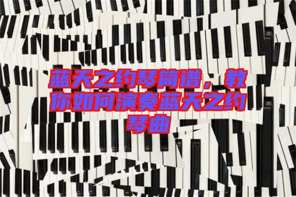 藍(lán)天之約琴簡(jiǎn)譜，教你如何演奏藍(lán)天之約琴曲
