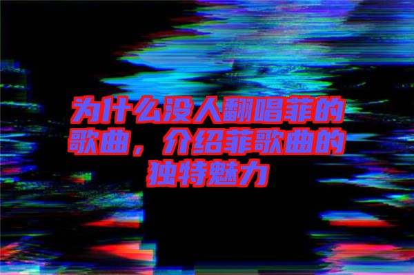 為什么沒人翻唱菲的歌曲，介紹菲歌曲的獨(dú)特魅力