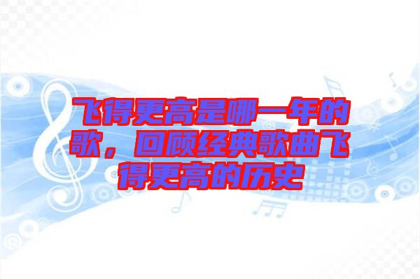 飛得更高是哪一年的歌，回顧經(jīng)典歌曲飛得更高的歷史