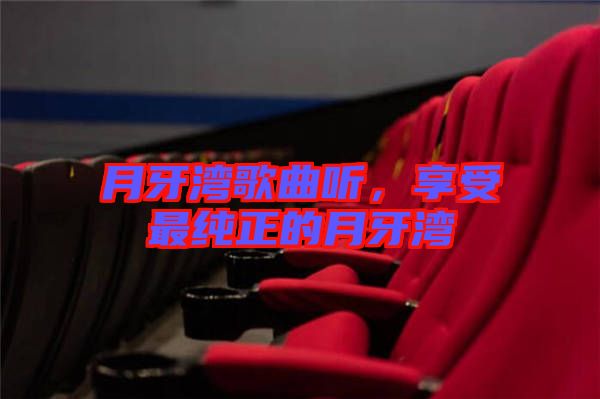 月牙灣歌曲聽(tīng)，享受最純正的月牙灣
