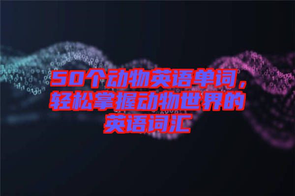 50個(gè)動(dòng)物英語(yǔ)單詞，輕松掌握動(dòng)物世界的英語(yǔ)詞匯