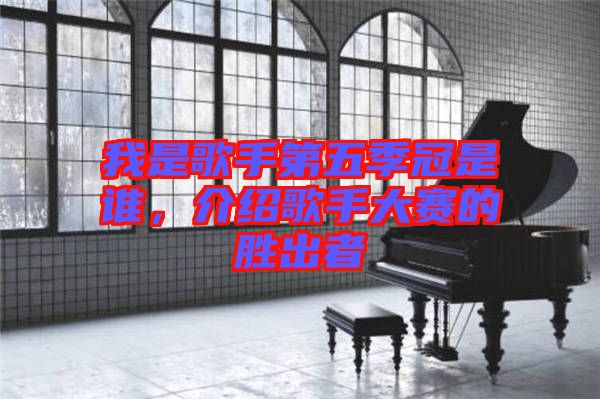 我是歌手第五季冠是誰(shuí)，介紹歌手大賽的勝出者