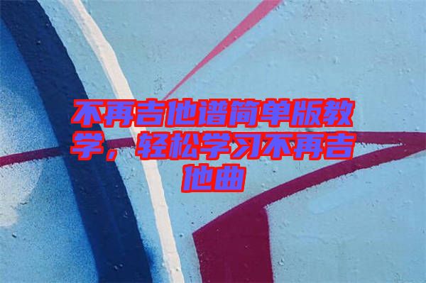 不再吉他譜簡單版教學(xué)，輕松學(xué)習(xí)不再吉他曲