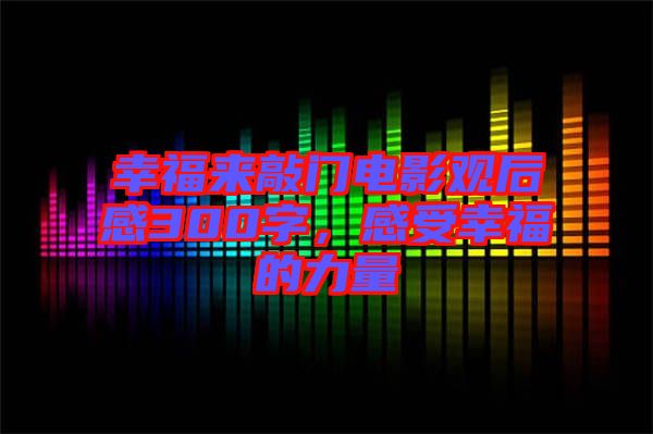 幸福來敲門電影觀后感300字，感受幸福的力量