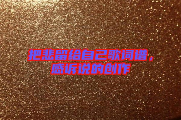 把悲留給自己歌詞譜，感訴說(shuō)的創(chuàng)作