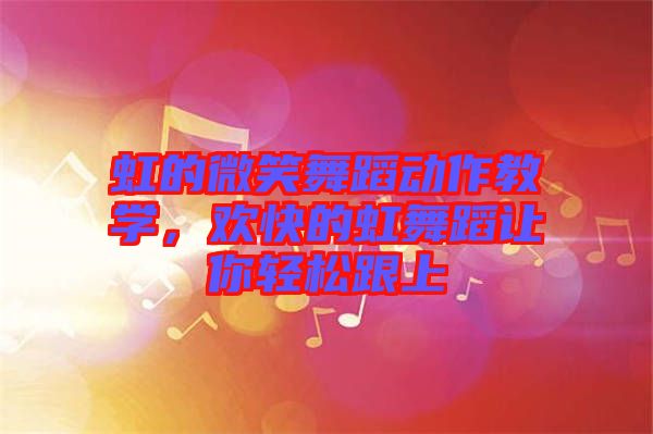 虹的微笑舞蹈動(dòng)作教學(xué)，歡快的虹舞蹈讓你輕松跟上