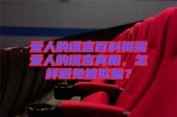 愛人的謊言百科揭露愛人的謊言真相，怎樣避免被欺騙？