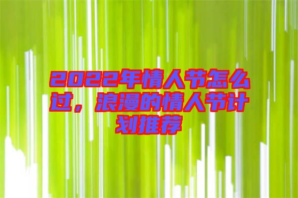 2022年情人節(jié)怎么過，浪漫的情人節(jié)計劃推薦