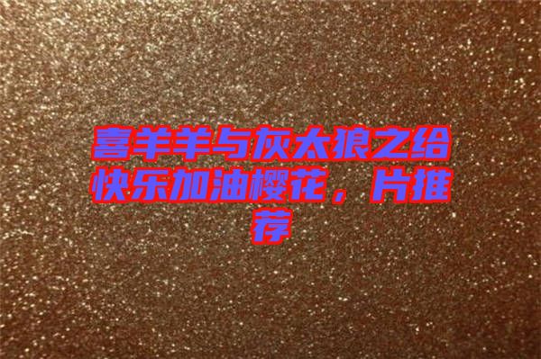 喜羊羊與灰太狼之給快樂加油櫻花，片推薦