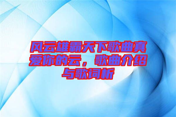 風(fēng)云雄霸天下歌曲真愛(ài)你的云，歌曲介紹與歌詞析