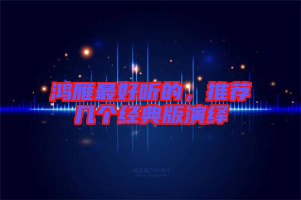 鴻雁最好聽的，推薦幾個經(jīng)典版演繹