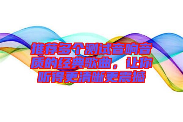 推薦多個測試音響音質(zhì)的經(jīng)典歌曲，讓你聽得更清晰更震撼