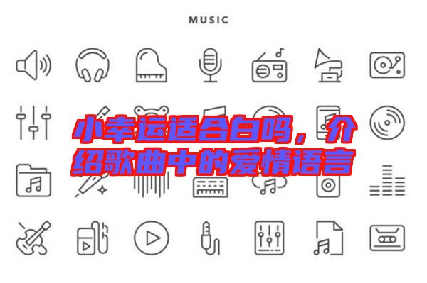小幸運(yùn)適合白嗎，介紹歌曲中的愛(ài)情語(yǔ)言