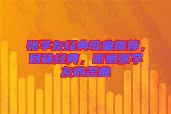 張學(xué)友經(jīng)典歌曲推薦，回味經(jīng)典，聽遍張學(xué)友的名曲