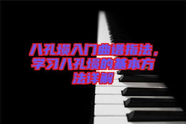 八孔塤入門曲譜指法，學習八孔塤的基本方法詳解