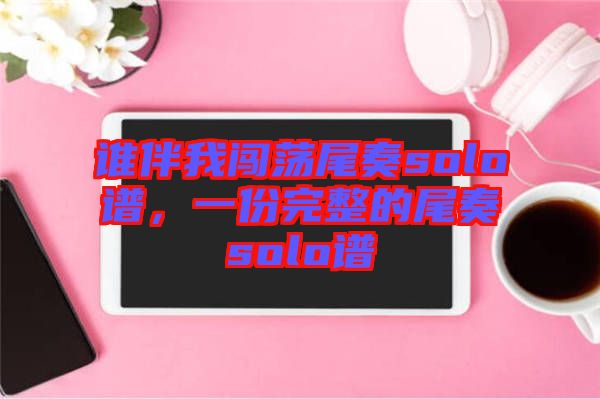 誰伴我闖蕩尾奏solo譜，一份完整的尾奏solo譜