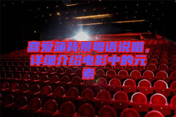 喜愛蒲背景粵語說唱，詳細(xì)介紹電影中的元素