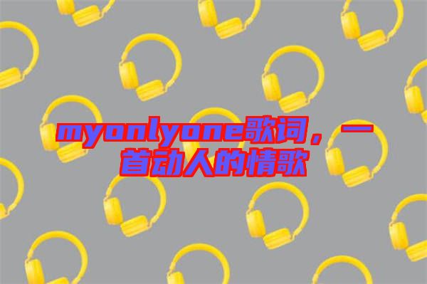 myonlyone歌詞，一首動人的情歌