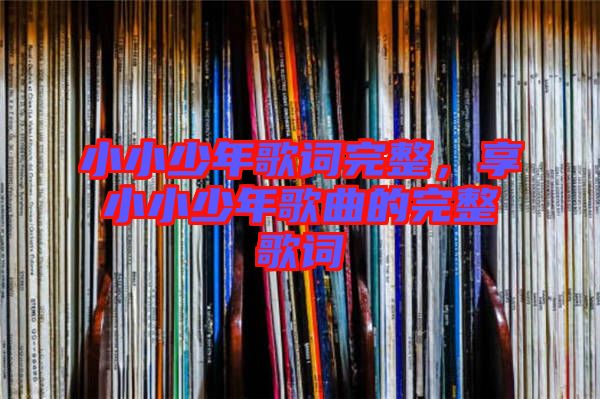 小小少年歌詞完整，享小小少年歌曲的完整歌詞