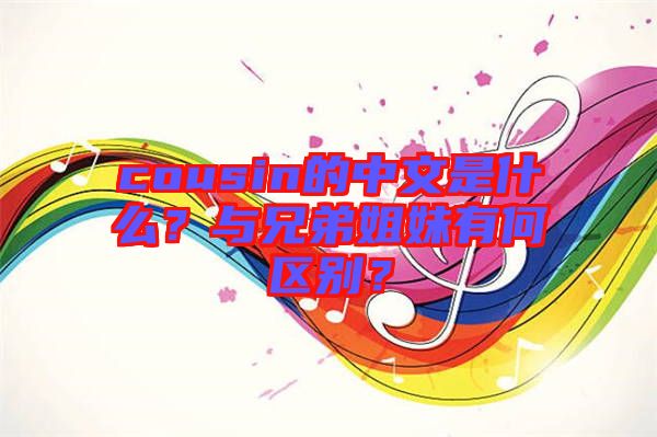 cousin的中文是什么？與兄弟姐妹有何區(qū)別？
