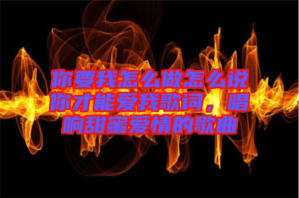 你要我怎么做怎么說你才能愛我歌詞，唱響甜蜜愛情的歌曲