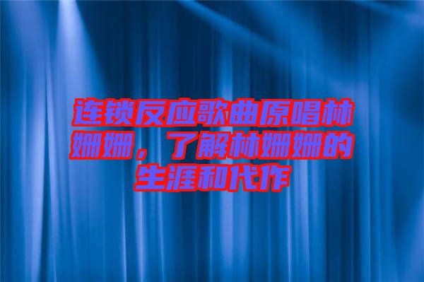 連鎖反應(yīng)歌曲原唱林姍姍，了解林姍姍的生涯和代作