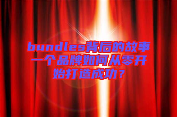 bundles背后的故事一個品牌如何從零開始打造成功？