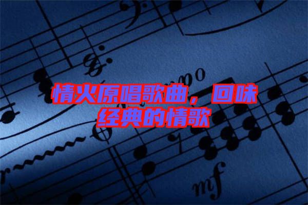 情火原唱歌曲，回味經(jīng)典的情歌