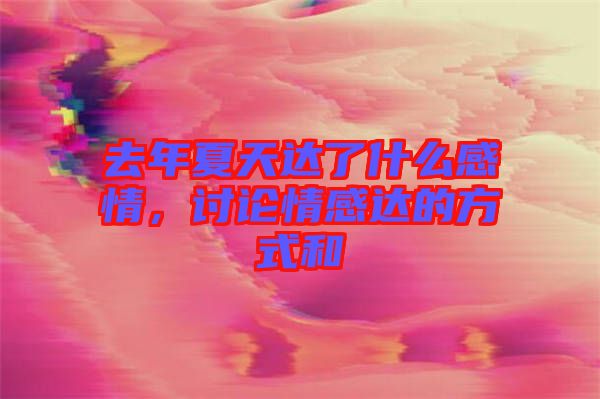去年夏天達了什么感情，討論情感達的方式和