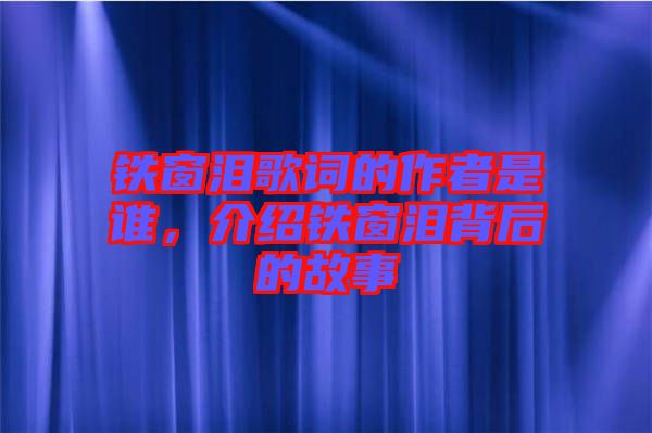 鐵窗淚歌詞的作者是誰，介紹鐵窗淚背后的故事