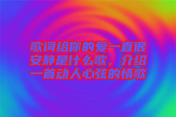 歌詞給你的愛一直很安靜是什么歌，介紹一首動(dòng)人心弦的情歌