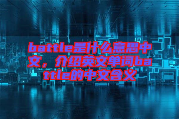 battle是什么意思中文，介紹英文單詞battle的中文含義