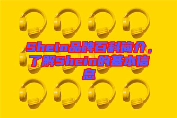 Shein品牌百科簡介，了解Shein的基本信息