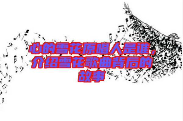 心的雪花原唱人是誰，介紹雪花歌曲背后的故事