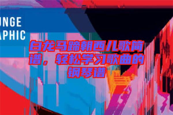 白龍馬蹄朝西兒歌簡譜，輕松學(xué)習(xí)歌曲的鋼琴譜