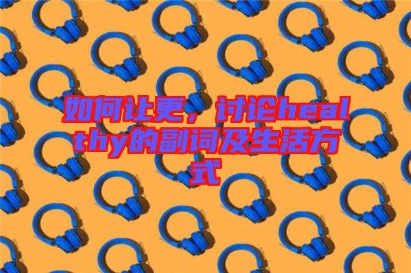 如何讓更，討論healthy的副詞及生活方式