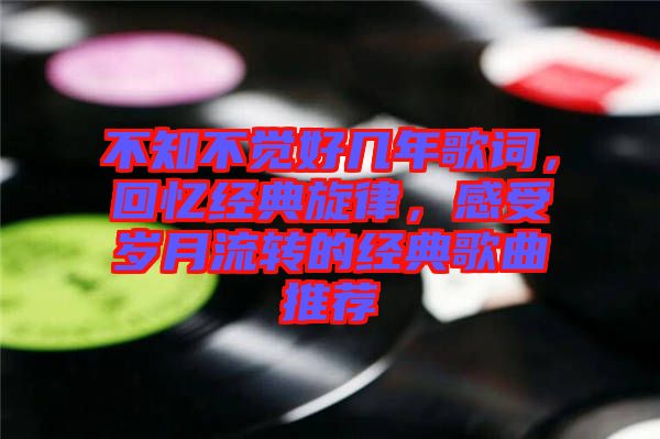 不知不覺好幾年歌詞，回憶經(jīng)典旋律，感受歲月流轉(zhuǎn)的經(jīng)典歌曲推薦