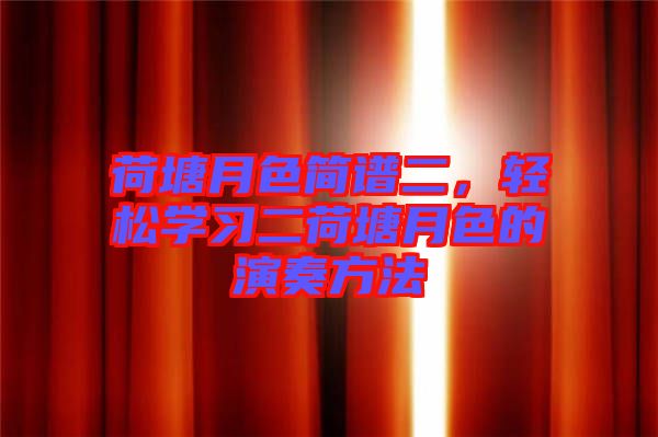 荷塘月色簡譜二，輕松學(xué)習(xí)二荷塘月色的演奏方法